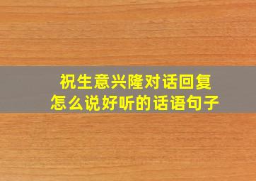 祝生意兴隆对话回复怎么说好听的话语句子