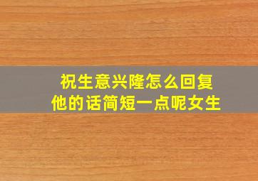 祝生意兴隆怎么回复他的话简短一点呢女生