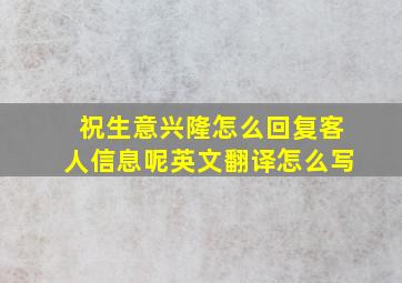 祝生意兴隆怎么回复客人信息呢英文翻译怎么写