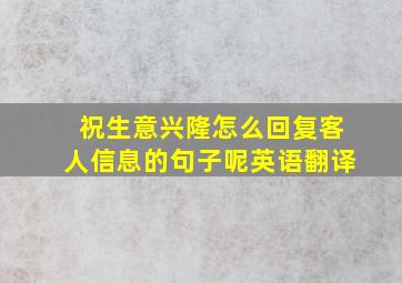 祝生意兴隆怎么回复客人信息的句子呢英语翻译