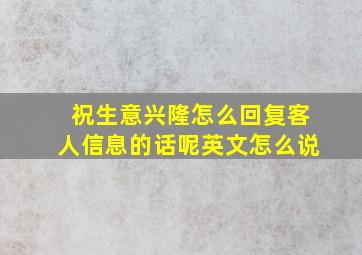 祝生意兴隆怎么回复客人信息的话呢英文怎么说