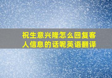 祝生意兴隆怎么回复客人信息的话呢英语翻译