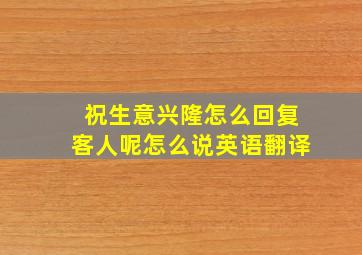 祝生意兴隆怎么回复客人呢怎么说英语翻译