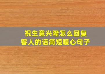 祝生意兴隆怎么回复客人的话简短暖心句子