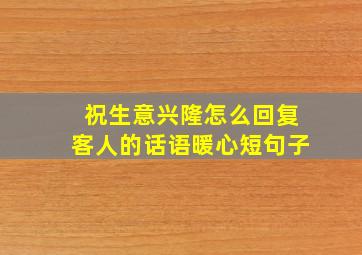 祝生意兴隆怎么回复客人的话语暖心短句子