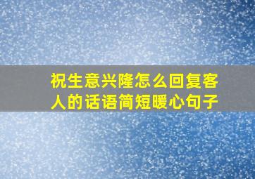 祝生意兴隆怎么回复客人的话语简短暖心句子