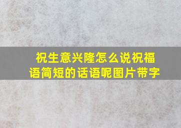 祝生意兴隆怎么说祝福语简短的话语呢图片带字