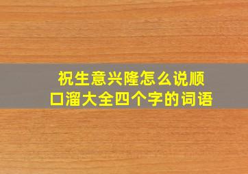 祝生意兴隆怎么说顺口溜大全四个字的词语