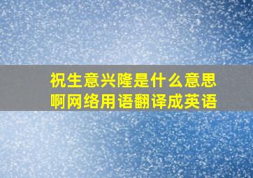 祝生意兴隆是什么意思啊网络用语翻译成英语