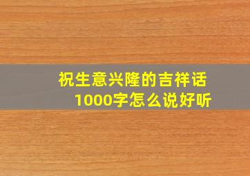 祝生意兴隆的吉祥话1000字怎么说好听