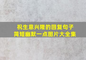 祝生意兴隆的回复句子简短幽默一点图片大全集