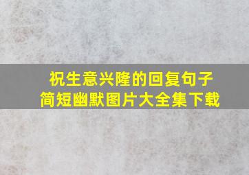 祝生意兴隆的回复句子简短幽默图片大全集下载