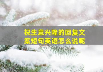 祝生意兴隆的回复文案短句英语怎么说呢