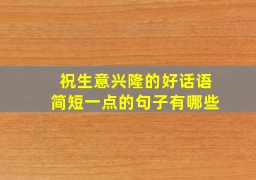 祝生意兴隆的好话语简短一点的句子有哪些