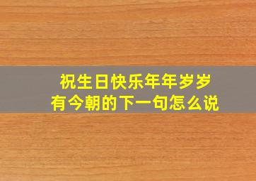 祝生日快乐年年岁岁有今朝的下一句怎么说