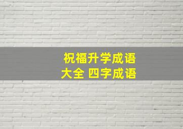 祝福升学成语大全 四字成语