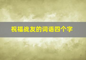 祝福战友的词语四个字