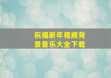 祝福新年视频背景音乐大全下载