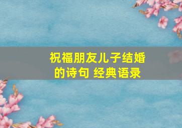 祝福朋友儿子结婚的诗句 经典语录