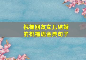 祝福朋友女儿结婚的祝福语金典句子