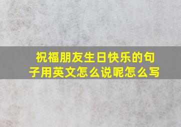 祝福朋友生日快乐的句子用英文怎么说呢怎么写