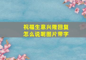 祝福生意兴隆回复怎么说呢图片带字