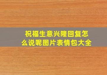 祝福生意兴隆回复怎么说呢图片表情包大全