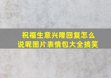 祝福生意兴隆回复怎么说呢图片表情包大全搞笑