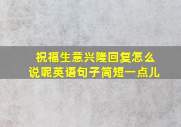 祝福生意兴隆回复怎么说呢英语句子简短一点儿