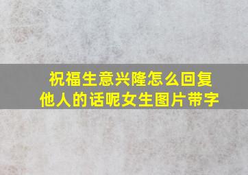 祝福生意兴隆怎么回复他人的话呢女生图片带字