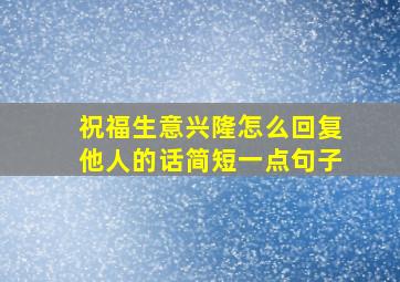 祝福生意兴隆怎么回复他人的话简短一点句子