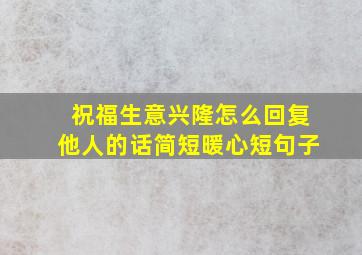 祝福生意兴隆怎么回复他人的话简短暖心短句子