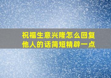 祝福生意兴隆怎么回复他人的话简短精辟一点