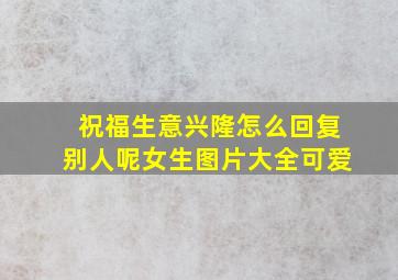 祝福生意兴隆怎么回复别人呢女生图片大全可爱