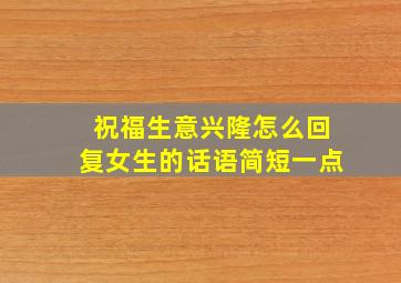 祝福生意兴隆怎么回复女生的话语简短一点