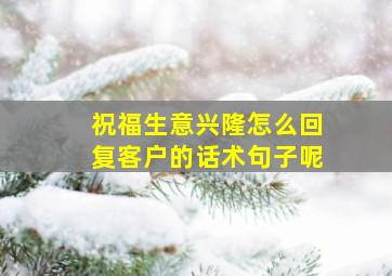 祝福生意兴隆怎么回复客户的话术句子呢