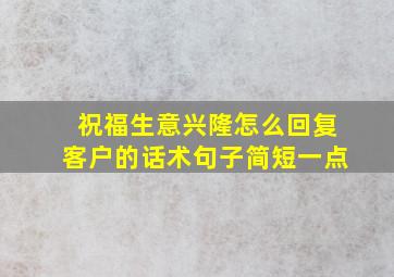 祝福生意兴隆怎么回复客户的话术句子简短一点