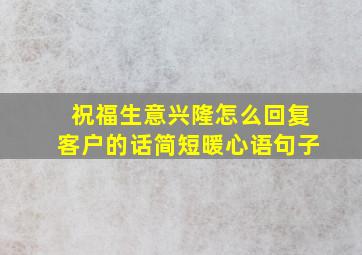 祝福生意兴隆怎么回复客户的话简短暖心语句子