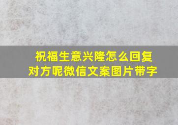 祝福生意兴隆怎么回复对方呢微信文案图片带字