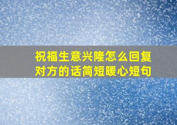 祝福生意兴隆怎么回复对方的话简短暖心短句