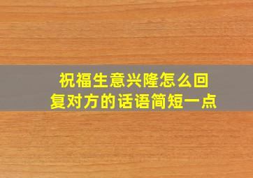 祝福生意兴隆怎么回复对方的话语简短一点