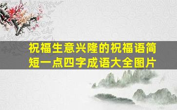 祝福生意兴隆的祝福语简短一点四字成语大全图片