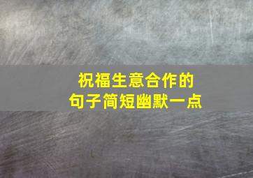 祝福生意合作的句子简短幽默一点