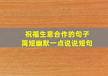 祝福生意合作的句子简短幽默一点说说短句