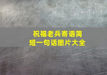 祝福老兵寄语简短一句话图片大全