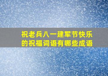 祝老兵八一建军节快乐的祝福词语有哪些成语