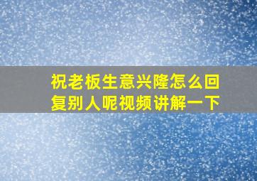 祝老板生意兴隆怎么回复别人呢视频讲解一下