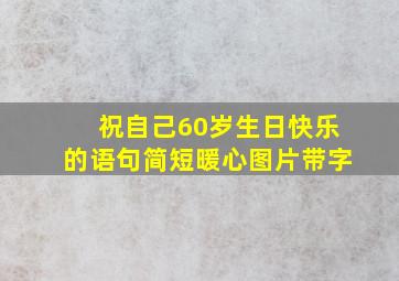 祝自己60岁生日快乐的语句简短暖心图片带字