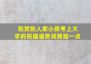 祝贺别人家小孩考上大学的祝福语贺词简短一点