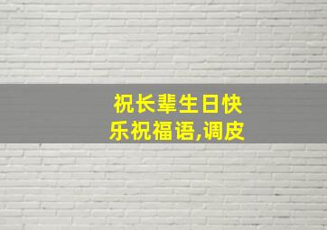 祝长辈生日快乐祝福语,调皮